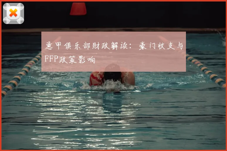 意甲俱乐部财政解读：豪门收支与FFP政策影响