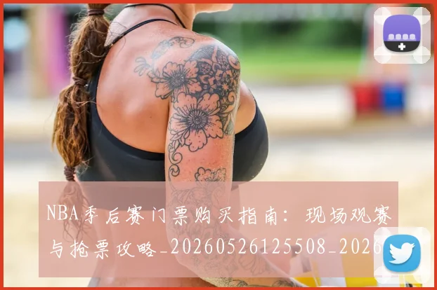 NBA季后赛门票购买指南：现场观赛与抢票攻略_20260526125508_20260607160127