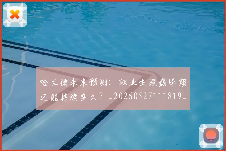 哈兰德未来预测：职业生涯巅峰期还能持续多久？_20260527111819_20260608142756