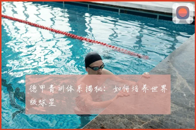 德甲青训体系揭秘:如何培养世界级球星