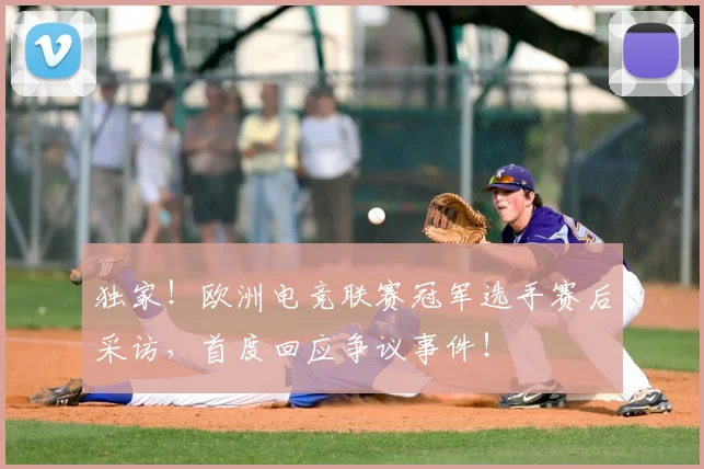 独家！欧洲电竞联赛冠军选手赛后采访，首度回应争议事件！