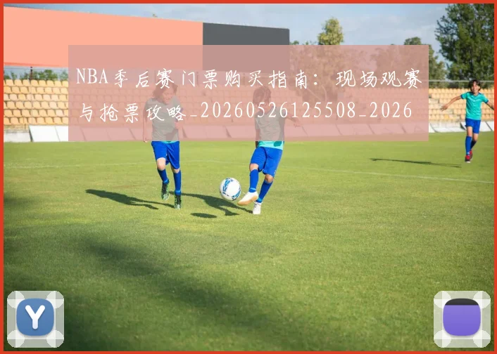 NBA季后赛门票购买指南:现场观赛与抢票攻略_20260526125508_20260607160127