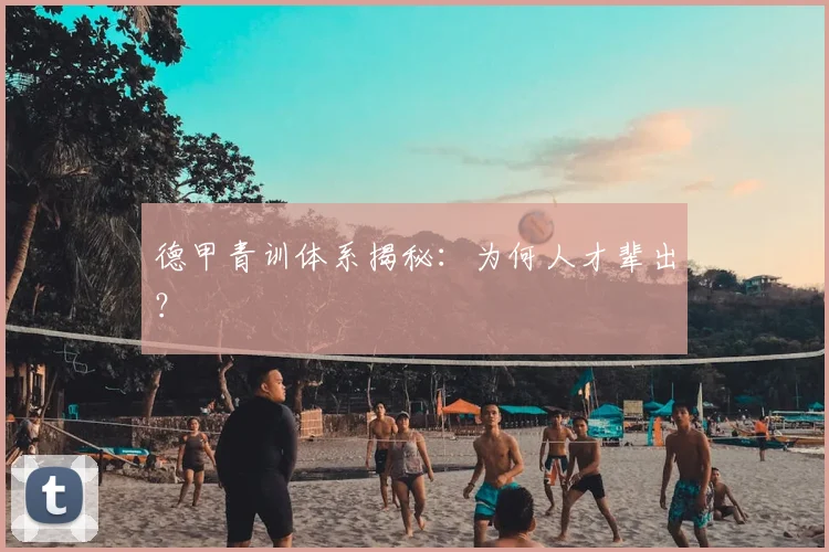 德甲青训体系揭秘：为何人才辈出？
