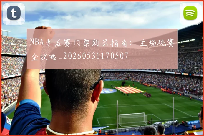 NBA季后赛门票购买指南：主场观赛全攻略_20260531170507