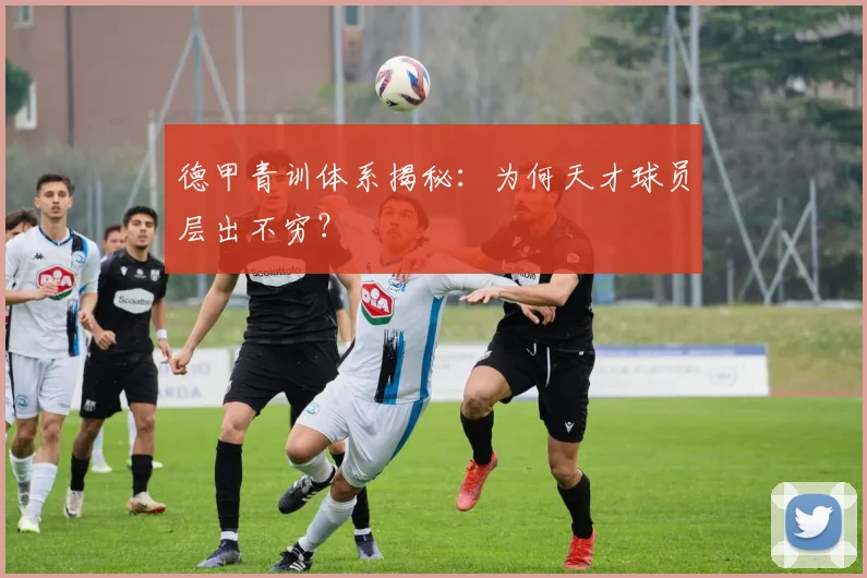 德甲青训体系揭秘：为何天才球员层出不穷？