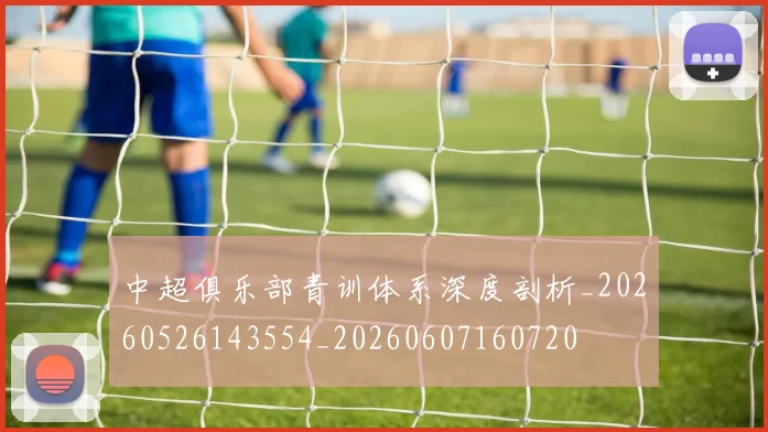 中超俱乐部青训体系深度剖析_20260526143554_20260607160720