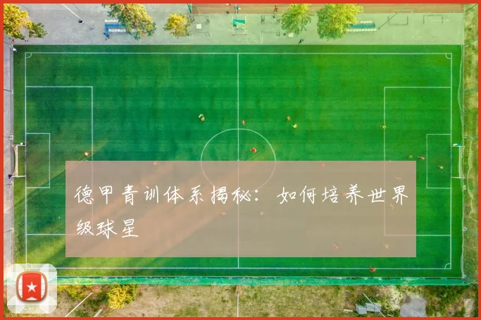 德甲青训体系揭秘：如何培养世界级球星